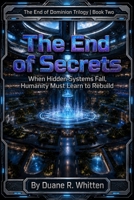 The End of Secrets: When Hidden Systems Fall, Humanity Must Learn to Rebuild (The End of Dominion Trilogy) B0H66C78M6 Book Cover