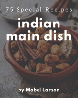 75 Special Indian Main Dish Recipes: An Indian Main Dish Cookbook that Novice can Cook B08P4SBR7P Book Cover