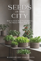 SEEDS IN THE CITY: How to Grow Real Food Indoors, No Matter Where You Live B0GKG2BDQG Book Cover