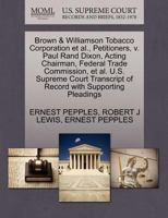 Brown & Williamson Tobacco Corporation et al., Petitioners, v. Paul Rand Dixon, Acting Chairman, Federal Trade Commission, et al. U.S. Supreme Court Transcript of Record with Supporting Pleadings 1270656198 Book Cover