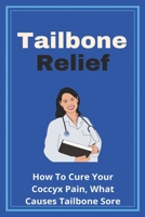 Tailbone Relief: How To Cure Your Coccyx Pain, What Causes Tailbone Sore: How To Reset Your Tailbone B08Y49S36B Book Cover