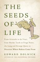 The Seeds of Life: From Aristotle to da Vinci, from Sharks' Teeth to Frogs' Pants, the Long and Strange Quest to Discover Where Babies Come From 0465082955 Book Cover