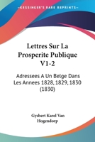 Lettres Sur La Prosperite Publique V1-2: Adressees A Un Belge Dans Les Annees 1828, 1829, 1830 (1830) 1160182493 Book Cover