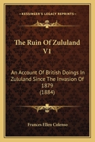 The Ruin Of Zululand V1: An Account Of British Doings In Zululand Since The Invasion Of 1879 1165611465 Book Cover