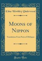 Moons of Nippon: Translations from Poets of Old Japan (Classic Reprint) 1444678795 Book Cover