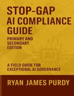 Stop-Gap AI Compliance Guide: Primary and Secondary Edition (STOP-GAP AI POLICY GUIDE) 1069513458 Book Cover