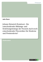 Johann Heinrich Pestalozzi - Ein entscheidender Bildungs- und Erziehungsstratege der Neuzeit. Auch noch entscheidender Theoretiker für Moderne und Postmoderne? 3640972651 Book Cover