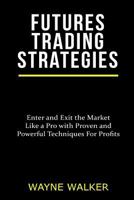 Futures Trading Strategies: Enter and Exit the Market Like a Pro with Proven and Powerful Techniques for Profits 1547273100 Book Cover