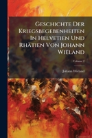 Geschichte Der Kriegsbegebenheiten in Helvetien Und Rhatien Von Johann Wieland, Volume 2 1275415962 Book Cover