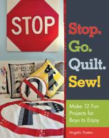 Stop. Go. Quilt. Sew!: Make12 Fun Projects for Boys to Enjoy 1607054841 Book Cover