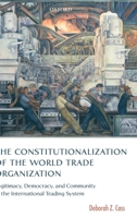 The Constitutionalization of the World Trade Organization: Legitimacy, Democracy, and Community in the International Trading System (International Economic Law Series) 0199285845 Book Cover