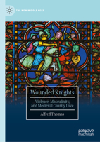 Wounded Knights: Violence, Masculinity, and Medieval Courtly Love (The New Middle Ages) 3032042607 Book Cover