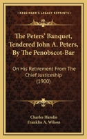 The Peters' Banquet, Tendered John A. Peters, By The Penobscot-Bar: On His Retirement From The Chief Justiceship 1120914337 Book Cover