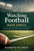 Watching Football Made Simple: Understand the rules, skills, and flow of the game B0GHRXH3YW Book Cover
