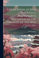 Life in Japan, as Seen Through a Missionary's Spectacles in the Twilight of the 19th Century 1022759884 Book Cover