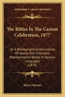 The Bibles In The Caxton Celebration, 1877: Or A Bibliographical Description Of Nearly One Thousand Representative Bibles In Various Languages 1164860240 Book Cover