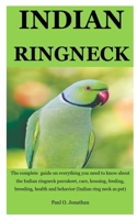 Indian Ringneck: The Complete Guide On Everything You Need To Know About The Indian Ringneck Parrakeet, Care, Housing, Feeding, Breeding, Health And Behavior (Indian Ring Neck As Pet) 1712162179 Book Cover