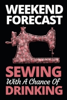 Weekend Forecast Sewing With A Chance Of Drinking: Funny Sewing Lovers Notebook/Journal (6 X 9) Unique Sewers Gift Idea For Christmas Or Birthday 1710026642 Book Cover