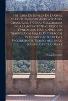 Historia De Sevilla En La Qval Se Contienen Svs Antigvedades, Grandezas, Y Cosas Memorables En Ella Acontecidas, Desde Sv Fvndacion Hasta Nvestros ... En Lo Ecclesiastico, Como E 1019044306 Book Cover