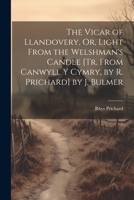 The Vicar of Llandovery, Or, Light From the Welshman's Candle [Tr. From Canwyll Y Cymry, by R. Prichard] by J. Bulmer 1021324876 Book Cover