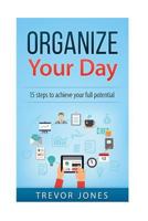 Organize Your Day: 15 Steps to Achieve Your Full Potential (time management, Getting things done, productivity, end procrastination, organize your day) 1542615712 Book Cover