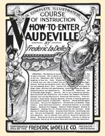 How to Enter Vaudeville: A Complete Illustrated Course of Instruction 1537412981 Book Cover