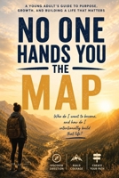 No One Hands You The Map: A Young Adult's Guide to Purpose, Gowth, and Building a Life That Matters B0H66Q17NB Book Cover