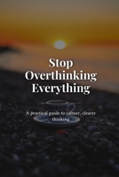 Stop Overthinking Everything: A practical guide to calmer, clearer thinking B0HDVMJBK1 Book Cover
