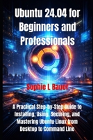 Ubuntu 24.04 for Beginners and Professionals: A Practical Step-by-Step Guide to Installing, Using, Securing, and Mastering Ubuntu Linux from Desktop to Command Line B0GKG692K4 Book Cover