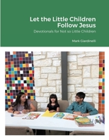 Let the Little Children Follow Jesus: Devotionals for Not so Little Children 1667185268 Book Cover