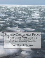 Sacred Christmas Piano Preludes Volume 12: Original Christmas Piano Solos For Worship Services 1522932690 Book Cover