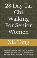 28 Day Tai Chi Walking For Senior Women: Simple 10-Minute Daily Tai Chi Walking Program for Beginners // Weight Loss, Arthritis Relief, Balance, and Mobility B0H117BLH5 Book Cover