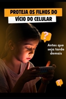 PROTEJA OS FILHOS DO VÍCIO DO CELULAR: ANTES QUE SEJA TARDE DEMAIS (Portuguese Edition) B0F27LR3MW Book Cover