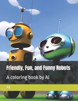 Friendly, Fun, and Funny Robots: A coloring book by AI B0BZFJ46DS Book Cover