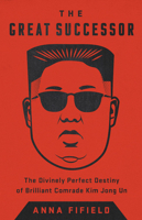 The Great Successor: The Divinely Perfect Destiny of Brilliant Comrade Kim Jong Un 1541742486 Book Cover