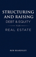 Structuring and Raising Debt & Equity for Real Estate B0BF31GJX3 Book Cover