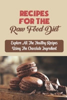 Recipes For The Raw Food Diet: Explore All The Healthy Recipes Using The Chocolate Ingredient B09L4HRS76 Book Cover