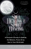 Soul Healing & Spirit Dancing: A Seasonal Journey to Embody the Balance, Peace and Joy that is Your Birthright B0CNQJ44BM Book Cover