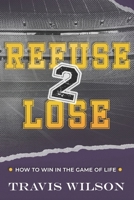 Refuse to Lose: How to Win in the Game of Life B0CFCYTTWD Book Cover