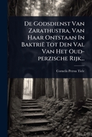 De Godsdienst Van Zarathustra, Van Haar Ontstaan In Baktrië Tot Den Val Van Het Oud-perzische Rijk... (Dutch Edition) 1024514390 Book Cover