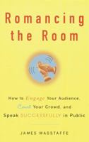 Romancing the Room: How to Engage Your Audience, Court Your Crowd, and Speak Successfully in Public 0609805975 Book Cover