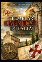 I Templari dimenticati d'Italia: Viaggio tra chiese perdute, antiche domus e luoghi segreti dell'Ordine del Tempio (Italian Edition) B0H9H6PSC4 Book Cover