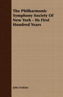 The Philharmonic Symphony Society Of New York - Its First Hundred Years 1406744603 Book Cover