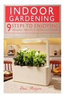 Indoor Gardening: 9 Steps To Enjoying Veggies, Fruits, & Herbs All Year! 1512298360 Book Cover