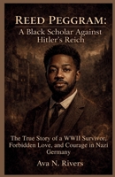 Reed Peggram: A Black Scholar Against Hitler's Reich: The True Story of a WWII Survivor, Forbidden Love, and Courage in Nazi Germany B0GQMH24WN Book Cover