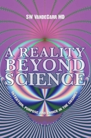A Reality Beyond Science: Intention, Purpose and Choice in the Cosmos 1419678647 Book Cover