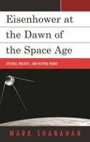 Eisenhower at the Dawn of the Space Age: Sputnik, Rockets, and Helping Hands 1498528163 Book Cover