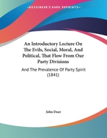 An Introductory Lecture On The Evils, Social, Moral, And Political, That Flow From Our Party Divisions: And The Prevalence Of Party Spirit 1246644657 Book Cover