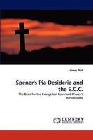 Spener's Pia Desideria and the E.C.C.: The Basis for the Evangelical Covenant Church's Affirmations 3838361172 Book Cover