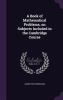 A book of mathematical problems, on subjects included in the Cambridge course 1347293485 Book Cover